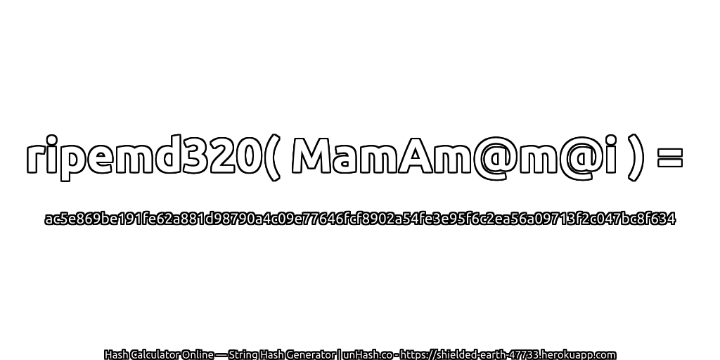ripemd320( MamAm@m@i ) = ac5e869be191fe62a881d98790a4c09e77646fcf8902a54fe3e95f6c2ea56a09713f2c047bc8f634 | unHash.co