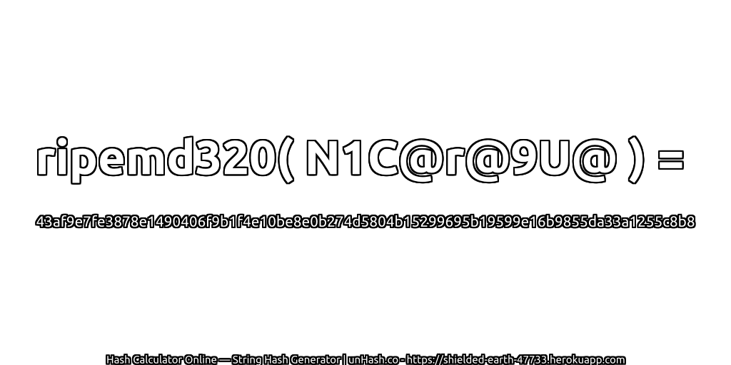 ripemd320( N1C@r@9U@ ) = 43af9e7fe3878e1490406f9b1f4e10be8e0b274d5804b15299695b19599e16b9855da33a1255c8b8 | unHash.co
