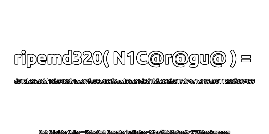 ripemd320( N1C@r@gu@ ) = d012b26c0dd16b3485b1ae87fe08c459f5acd56a21d8d1bfa392b217d74c1c119a3011233f087499 | unHash.co