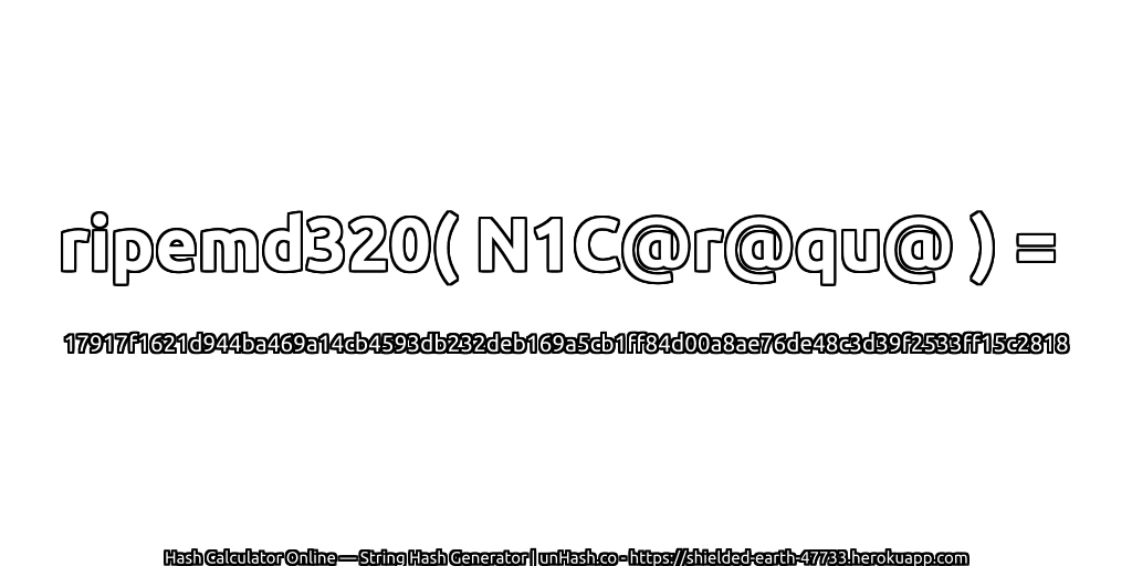 ripemd320( N1C@r@qu@ ) = 17917f1621d944ba469a14cb4593db232deb169a5cb1ff84d00a8ae76de48c3d39f2533ff15c2818 | unHash.co