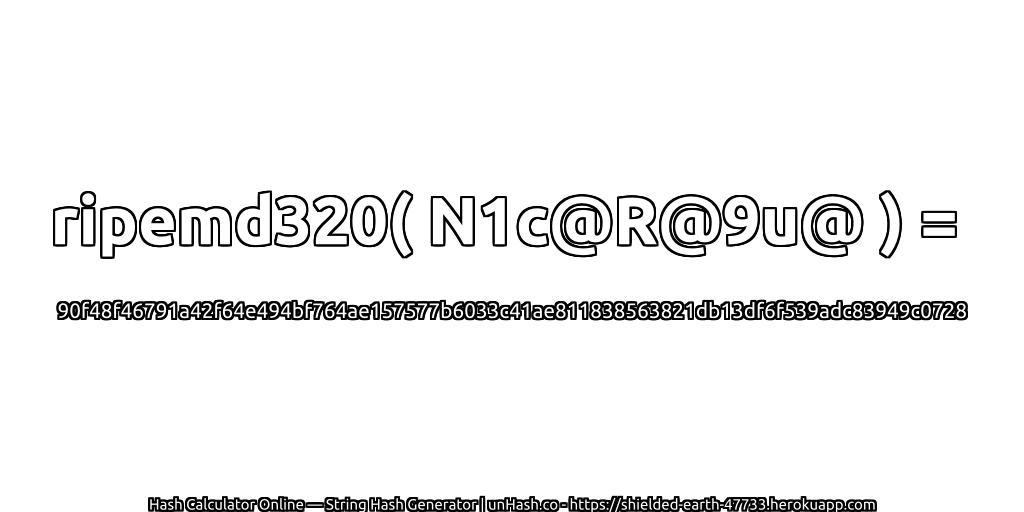 ripemd320( N1c@R@9u@ ) = 90f48f46791a42f64e494bf764ae157577b6033c41ae811838563821db13df6f539adc83949c0728 | unHash.co