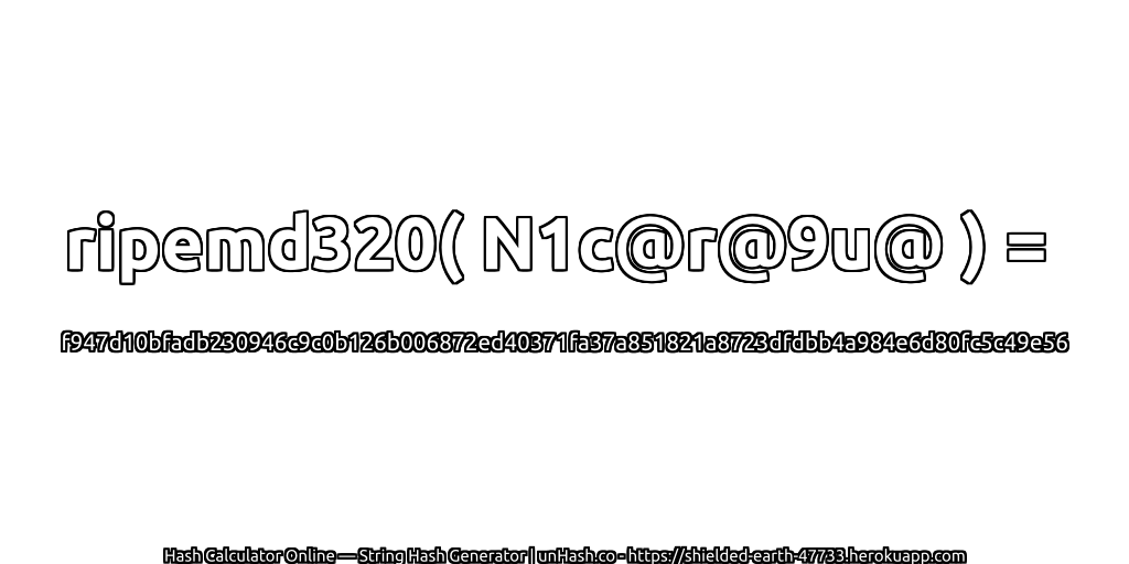 ripemd320( N1c@r@9u@ ) = f947d10bfadb230946c9c0b126b006872ed40371fa37a851821a8723dfdbb4a984e6d80fc5c49e56 | unHash.co