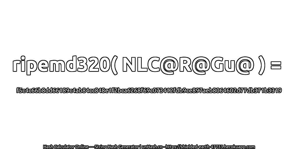 ripemd320( NLC@R@Gu@ ) = f5c4c66b8dd66189c4ab84cc848e1f2bca6268f69c073412fdb9ce897aeb8064602d77db371b3319 | unHash.co