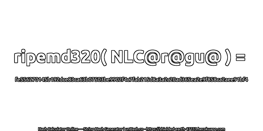 ripemd320( NLC@r@gu@ ) = fe556270145b192dce83ca63b07503be9902f4c7fab215d8a3a2c20ad365ea2e9f858ca2aee91bf4 | unHash.co