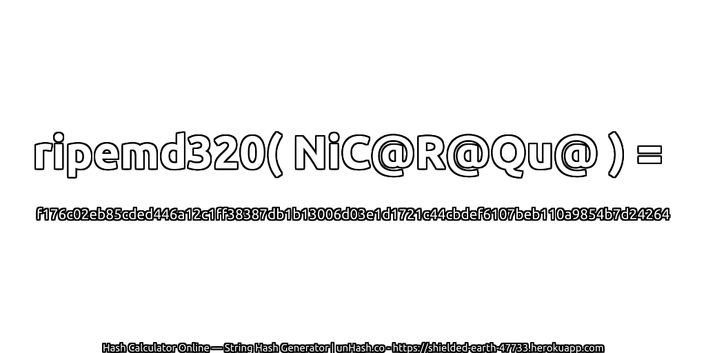 ripemd320( NiC@R@Qu@ ) = f176c02eb85cded446a12c1ff38387db1b13006d03e1d1721c44cbdef6107beb110a9854b7d24264 | unHash.co