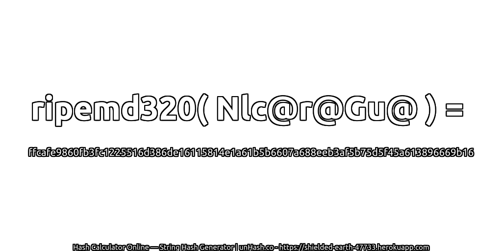 ripemd320( Nlc@r@Gu@ ) = ffcafe9860fb3fc1225516d386de16115814e1a61b5b6607a688eeb3af5b75d5f45a613896669b16 | unHash.co