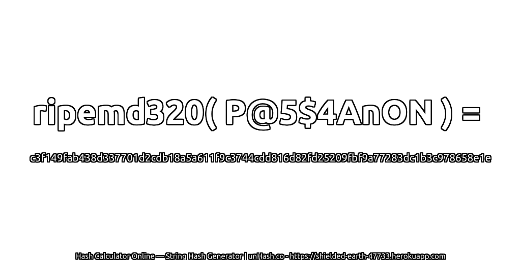 ripemd320( P@5$4AnON ) = c3f149fab438d337701d2cdb18a5a611f9c3744cdd816d82fd25209fbf9a77283dc1b3c978658e1e | unHash.co