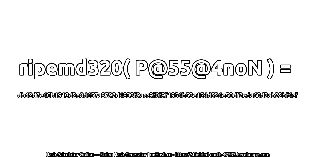 ripemd320( P@55@4noN ) = db42d7e40b1913d2e8d657a8792d4833f9acc9f0f9f1954b53e154d524e50df2eda60d2ab22bf4cf | unHash.co