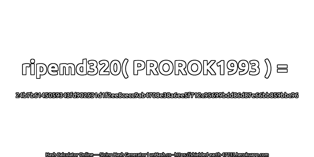 ripemd320( PROROK1993 ) = 24b7b6145059343fd902531d1f2ee8cecc9ab4708e38a6ee5f712c95699bdd86d87e66bb859bbc96 | unHash.co