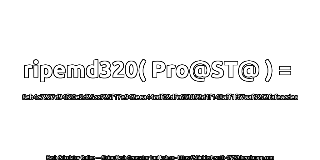 ripemd320( Pro@ST@ ) = 8eb4c7227d94f20e2d25cc925f17e942eea44cdf02dfc633892d1f148aff1f67aaf9202fafeacdea | unHash.co