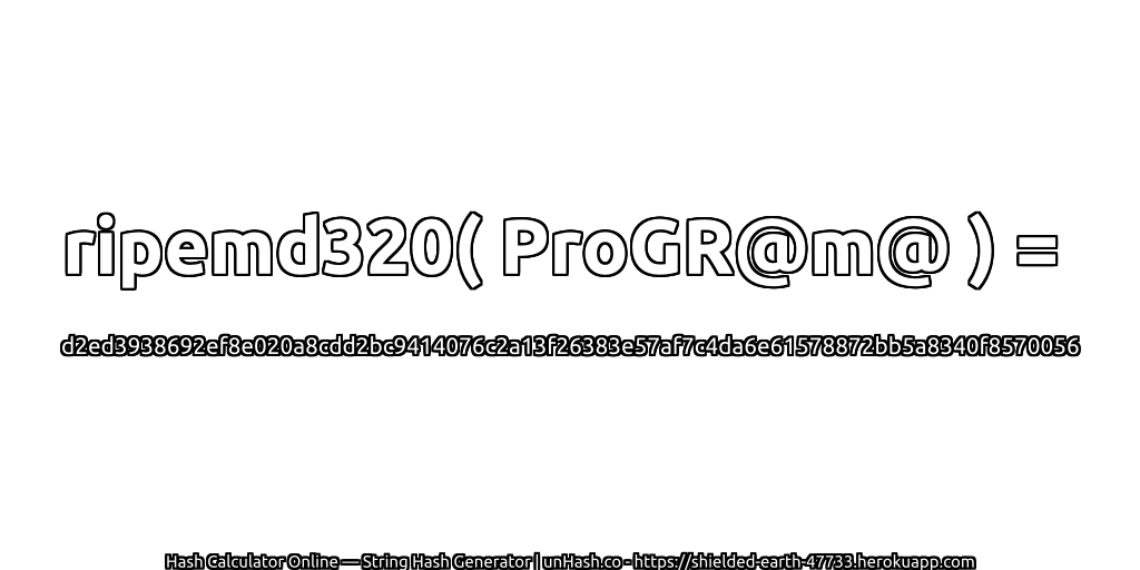 ripemd320( ProGR@m@ ) = d2ed3938692ef8e020a8cdd2bc9414076c2a13f26383e57af7c4da6e61578872bb5a8340f8570056 | unHash.co