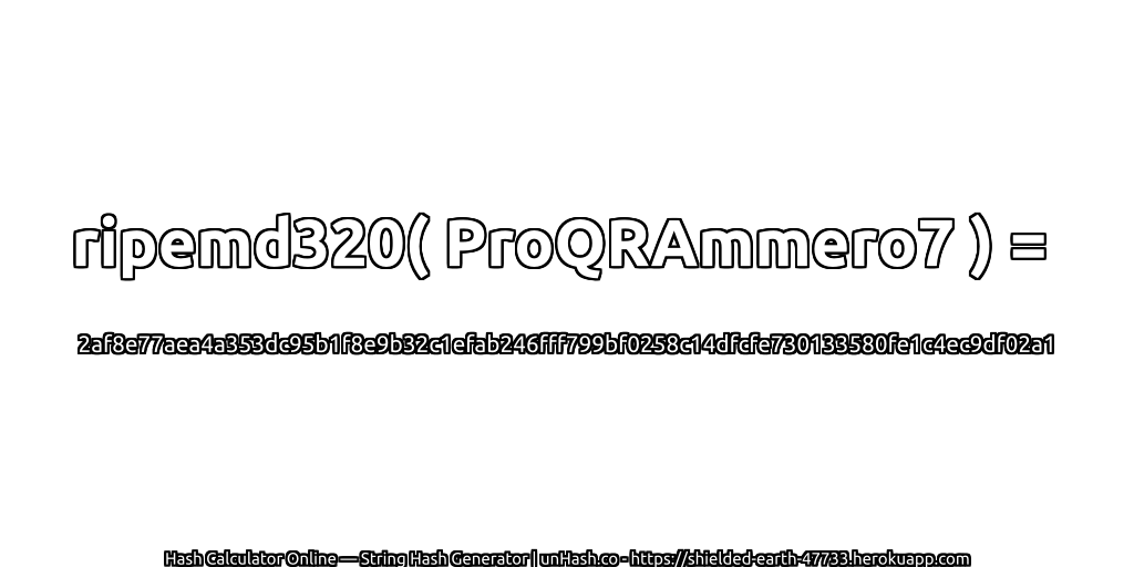 ripemd320( ProQRAmmero7 ) = 2af8e77aea4a353dc95b1f8e9b32c1efab246fff799bf0258c14dfcfe730133580fe1c4ec9df02a1 | unHash.co