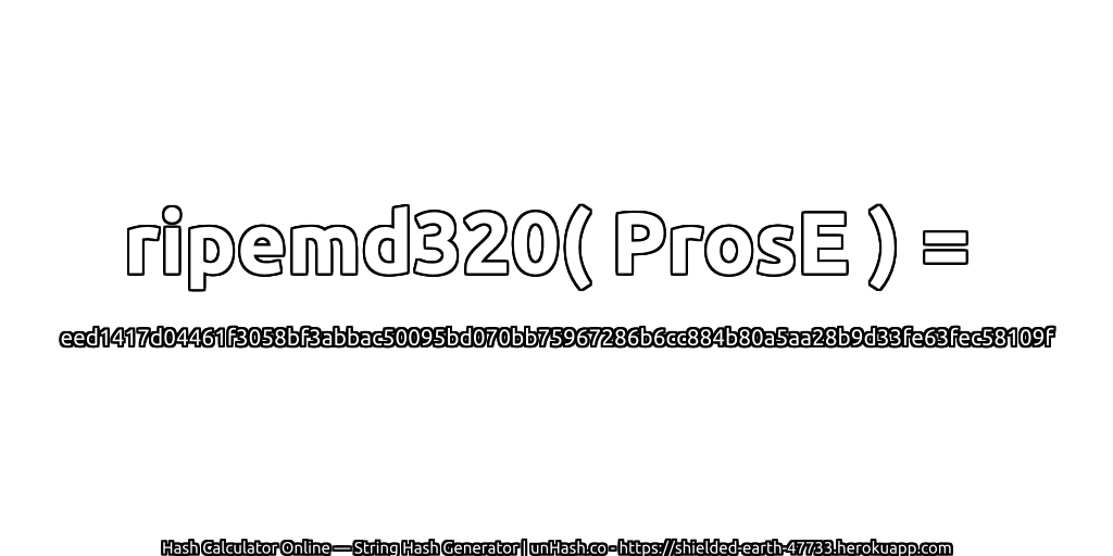 ripemd320( ProsE ) = eed1417d04461f3058bf3abbac50095bd070bb75967286b6cc884b80a5aa28b9d33fe63fec58109f | unHash.co