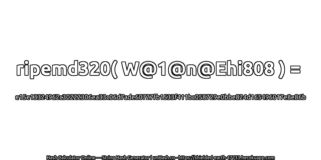 ripemd320( W@1@n@Ehi808 ) = e15e13324962c30222306ea33c06d7ade60727fb1533f411bc058729e0bbe824d165496017e8e86b | unHash.co