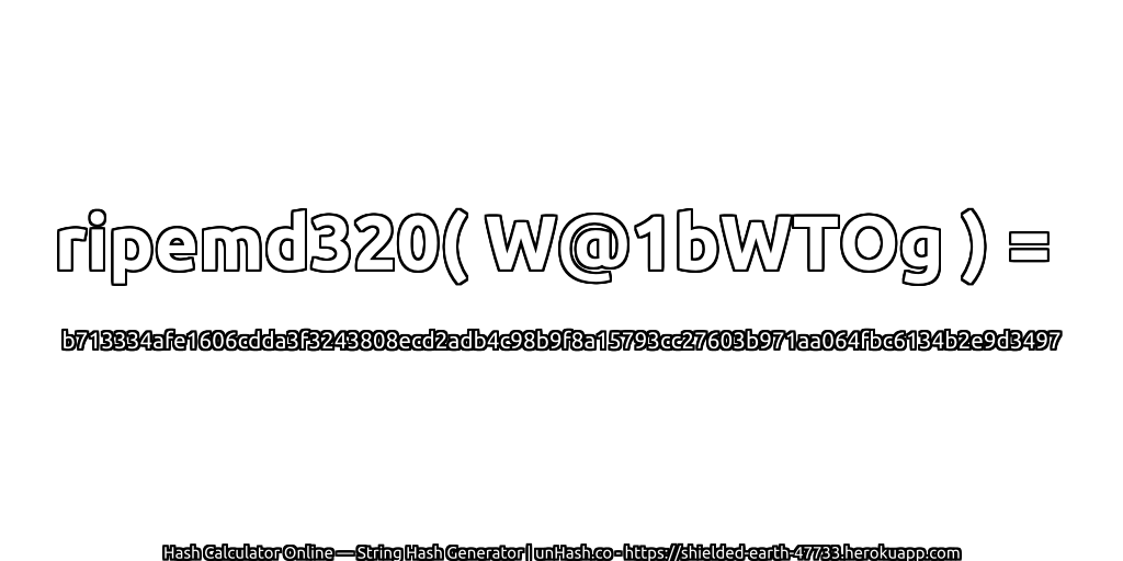 ripemd320( W@1bWTOg ) = b713334afe1606cdda3f3243808ecd2adb4c98b9f8a15793cc27603b971aa064fbc6134b2e9d3497 | unHash.co