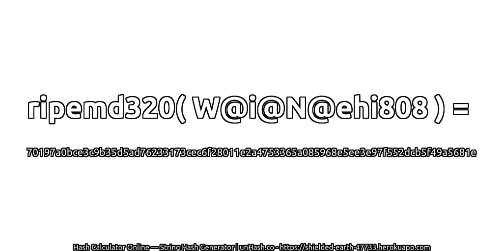 ripemd320( W@i@N@ehi808 ) = 70197a0bce3c9b35d5ad76233173cec6f28011e2a4753365a085968e5ee3e97f552dcb5f49a5681e | unHash.co