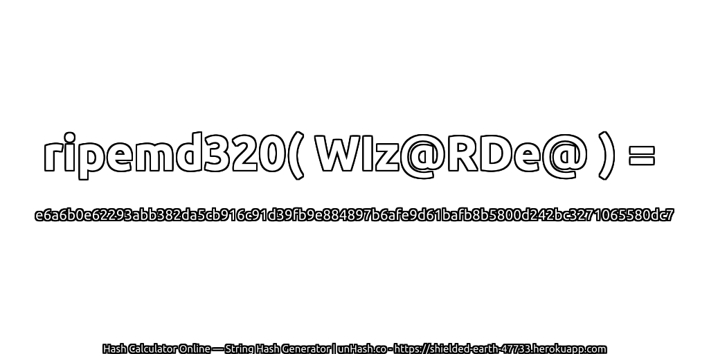 ripemd320( WIz@RDe@ ) = e6a6b0e62293abb382da5cb916c91d39fb9e884897b6afe9d61bafb8b5800d242bc3271065580dc7 | unHash.co