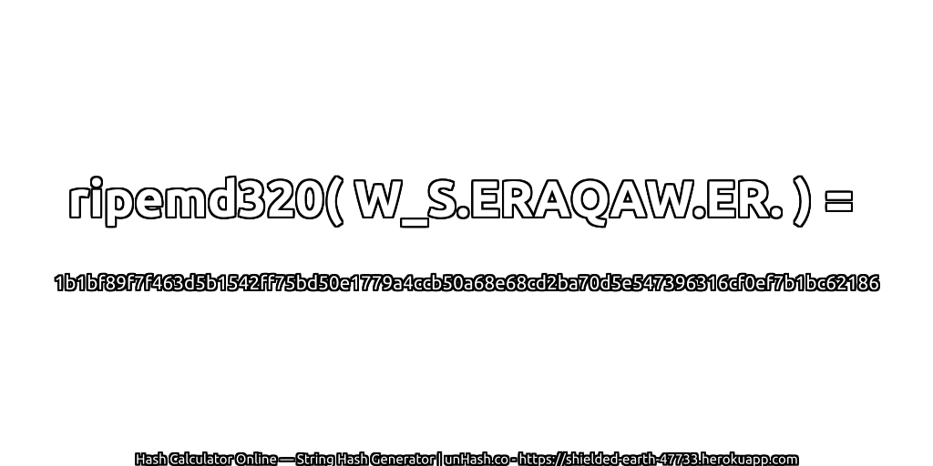 ripemd320( W_S.ERAQAW.ER. ) = 1b1bf89f7f463d5b1542ff75bd50e1779a4ccb50a68e68cd2ba70d5e547396316cf0ef7b1bc62186 | unHash.co