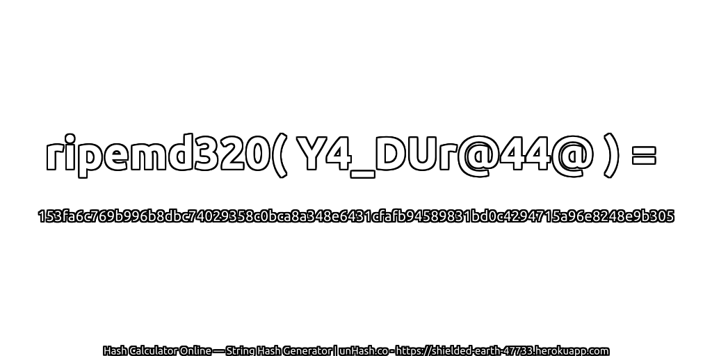 ripemd320( Y4_DUr@44@ ) = 153fa6c769b996b8dbc74029358c0bca8a348e6431cfafb94589831bd0c4294715a96e8248e9b305 | unHash.co