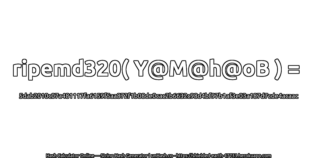 ripemd320( Y@M@h@oB ) = 5dab2010c07a481117fa6159f5aa872f1b08de0cac2b6632c98d4bf97b1af3e03a187d7cde4acaac | unHash.co