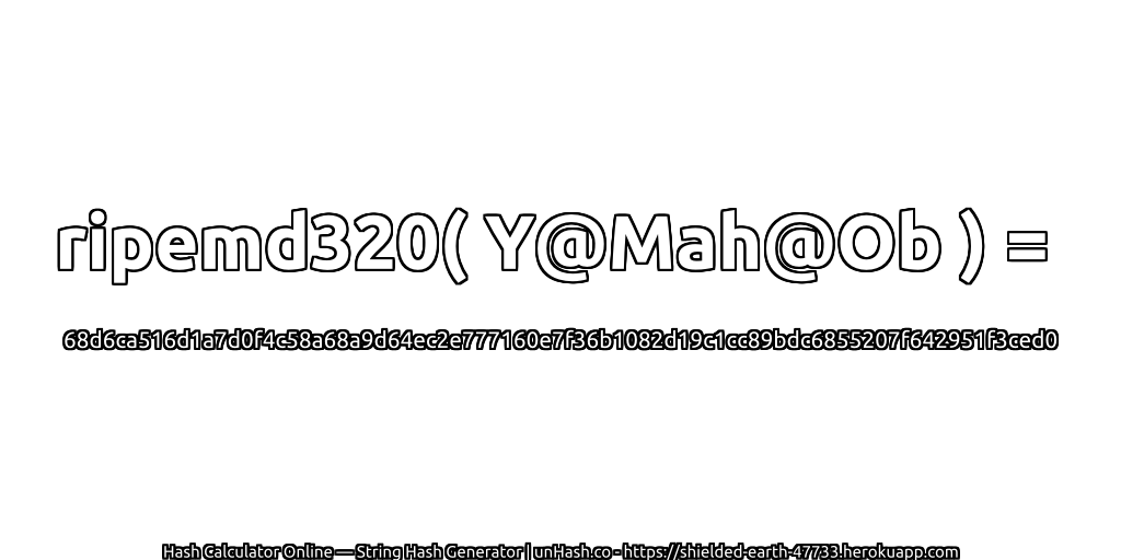 ripemd320( Y@Mah@Ob ) = 68d6ca516d1a7d0f4c58a68a9d64ec2e777160e7f36b1082d19c1cc89bdc6855207f642951f3ced0 | unHash.co