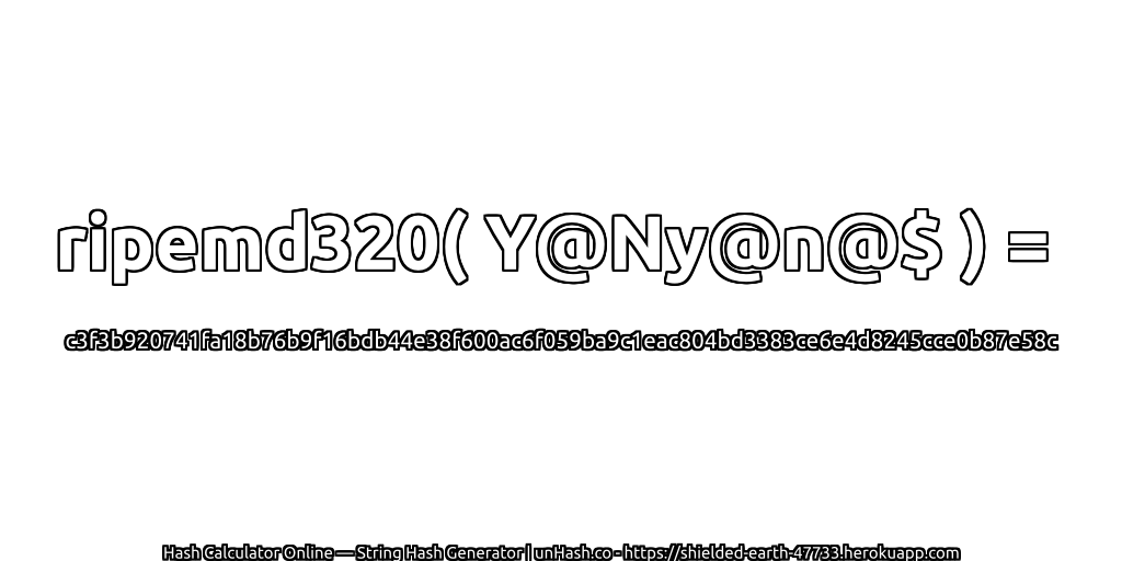 ripemd320( Y@Ny@n@$ ) = c3f3b920741fa18b76b9f16bdb44e38f600ac6f059ba9c1eac804bd3383ce6e4d8245cce0b87e58c | unHash.co