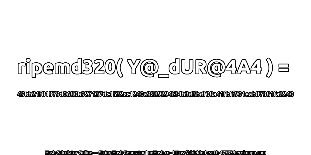 ripemd320( Y@_dUR@4A4 ) = 49bb21f81379d0680b927137dc1532cc1240a9289294f34b3d3bdf08a41fbff901eab87381fa2240 | unHash.co