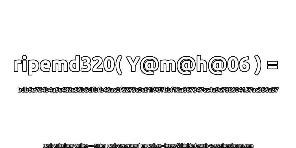 ripemd320( Y@m@h@06 ) = bdb6e724b4a5c482c56b5dfbfb46ac0f6275c0c81f907bbf12a867347cc4a9c788604157ac356a37 | unHash.co