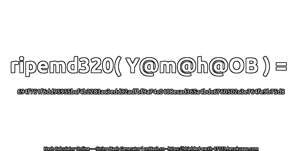 ripemd320( Y@m@h@OB ) = 694f751f6dd95955bcf4b2283ac3edd32adfbf9a74c0408ecad365a4bdc6760502c3e764fe9b75d8 | unHash.co