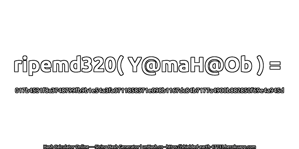 ripemd320( Y@maH@Ob ) = 017b4531f8c3748799fb9b1e54a3fa0711858571e098b1167dc84b7177a4900b882850f69e4a945d | unHash.co