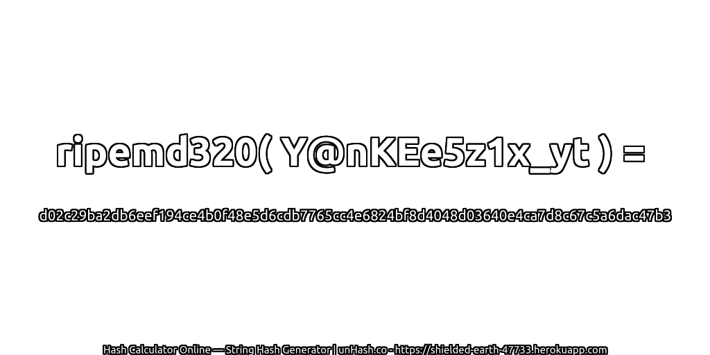ripemd320( Y@nKEe5z1x_yt ) = d02c29ba2db6eef194ce4b0f48e5d6cdb7765cc4e6824bf8d4048d03640e4ca7d8c67c5a6dac47b3 | unHash.co