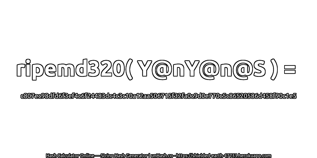 ripemd320( Y@nY@n@S ) = c807ec98dfd6f3ef4c6f24483dc4c3c10a12aa506715f32fa0c9d0e770c5c86520586d458f90c1e5 | unHash.co