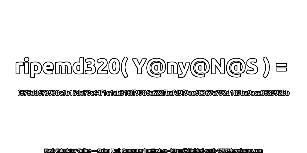 ripemd320( Y@ny@N@S ) = f878dd673938c1b15de70c44f1e1ab318ff9986c622fbafd9f9ee60367a792d189ba9ace083992bb | unHash.co
