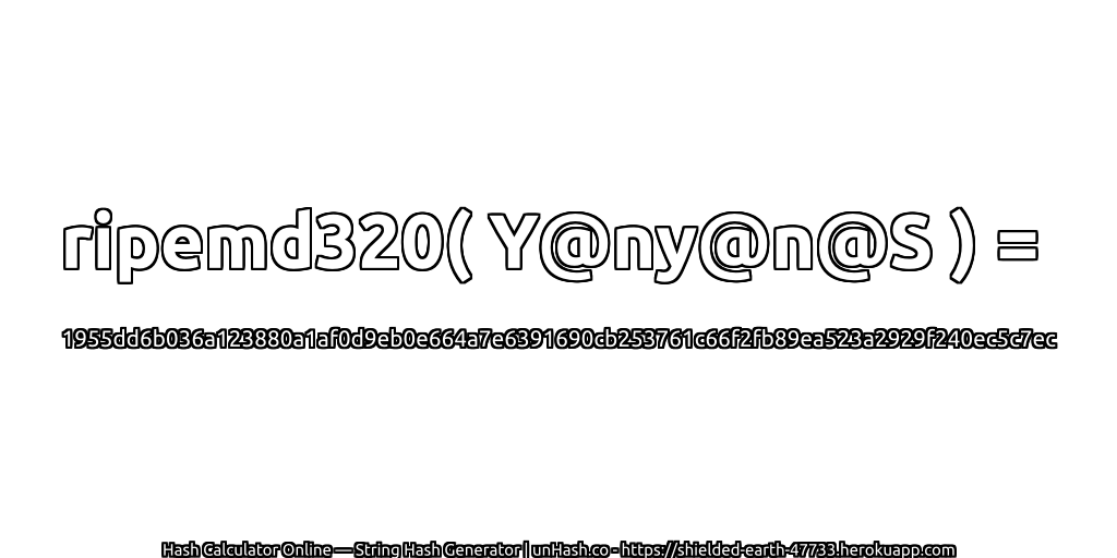 ripemd320( Y@ny@n@S ) = 1955dd6b036a123880a1af0d9eb0e664a7e6391690cb253761c66f2fb89ea523a2929f240ec5c7ec | unHash.co