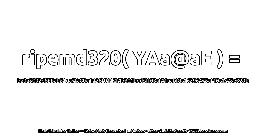 ripemd320( YAa@aE ) = ba0a5092d655ab51da7fa80c4ff36f0112f4b301bed2ff03af41aabf8c16396475af10c1c75e329b | unHash.co