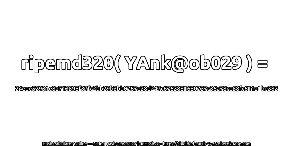 ripemd320( YAnk@ob029 ) = 24eee52931e8a713598f37fc2bb29b3bb0767e38d247c6763881680737c36a78ce58fc611a1be382 | unHash.co