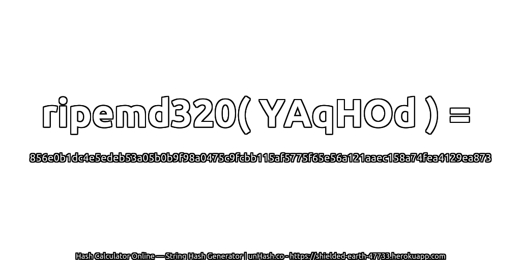 ripemd320( YAqHOd ) = 856e0b1dc4e5edeb53a05b0b9f98a0475c9fcbb115af5775f65e56a121aaec158a74fea4129ea873 | unHash.co