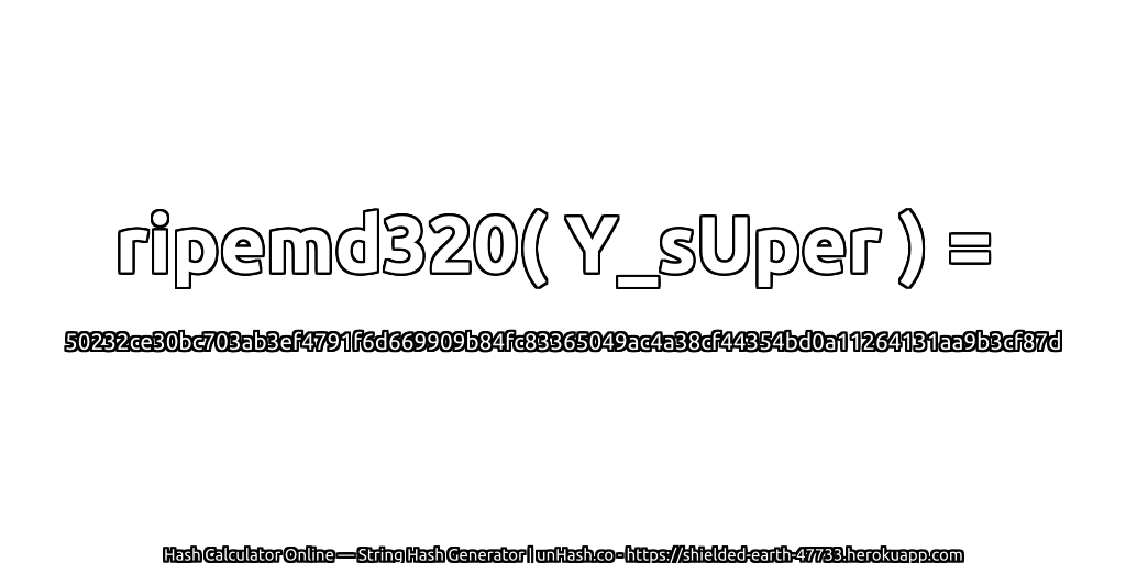 ripemd320( Y_sUper ) = 50232ce30bc703ab3ef4791f6d669909b84fc83365049ac4a38cf44354bd0a11264131aa9b3cf87d | unHash.co