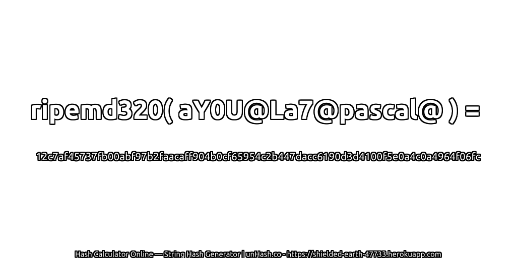 ripemd320( aY0U@La7@pascal@ ) = 12c7af45737fb00abf97b2faacaff904b0cf65954c2b447dacc6190d3d4100f5e0a4c0a4964f06fc | unHash.co