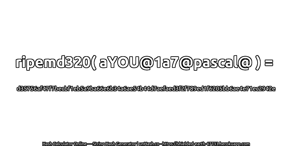 ripemd320( aYOU@1a7@pascal@ ) = d35756af47f7becbf1eb5a9ba66e6b34a6ae54b44d7aefaed3f2f789ed1f6205bb6ae4e71ec2942e | unHash.co
