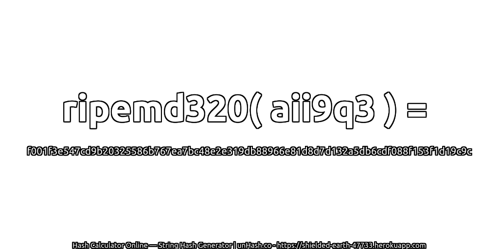 ripemd320( aii9q3 ) = f001f3e547cd9b20325586b767ea7bc48e2e319db88966e81d8d7d132a5db6cdf088f153f1d19c9c | unHash.co