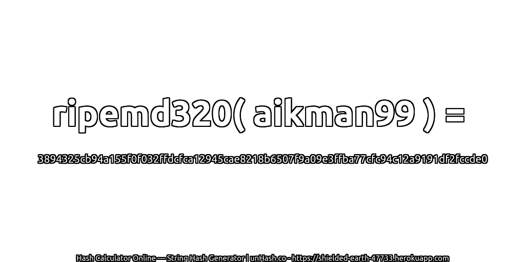 ripemd320( aikman99 ) = 3894325cb94a155f0f032ffdcfca12945cae8218b6507f9a09e3ffba77cfc94c12a9191df2fccde0 | unHash.co