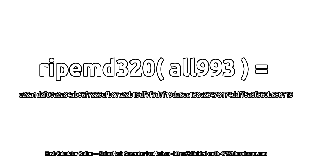 ripemd320( all993 ) = e22a1d2f00a2a84ab66f7253efb87c22b19df7f5d7f19da5ec138c26478174ddff6a8f560b580719 | unHash.co
