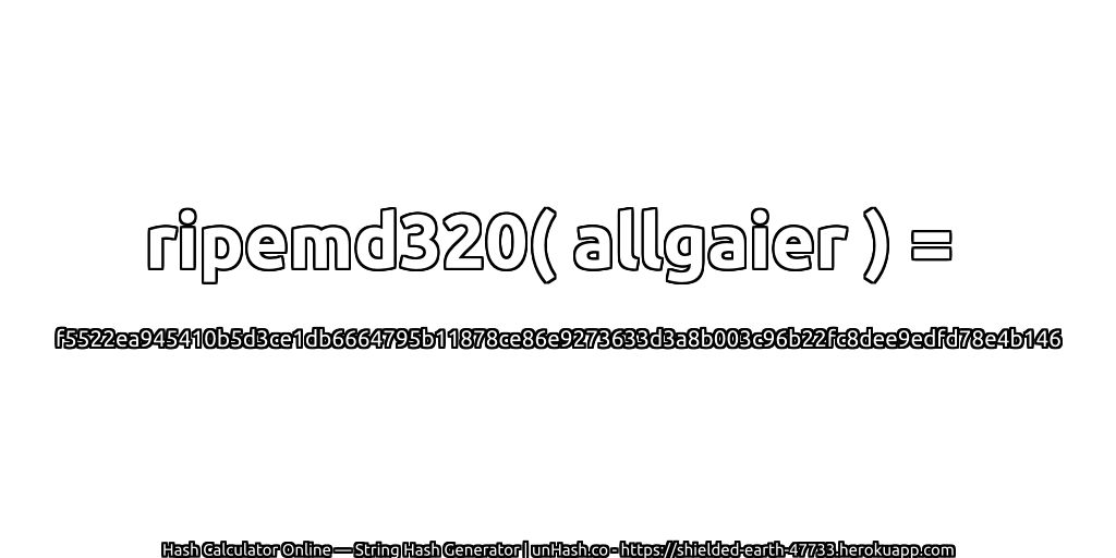 ripemd320( allgaier ) = f5522ea945410b5d3ce1db6664795b11878ce86e9273633d3a8b003c96b22fc8dee9edfd78e4b146 | unHash.co