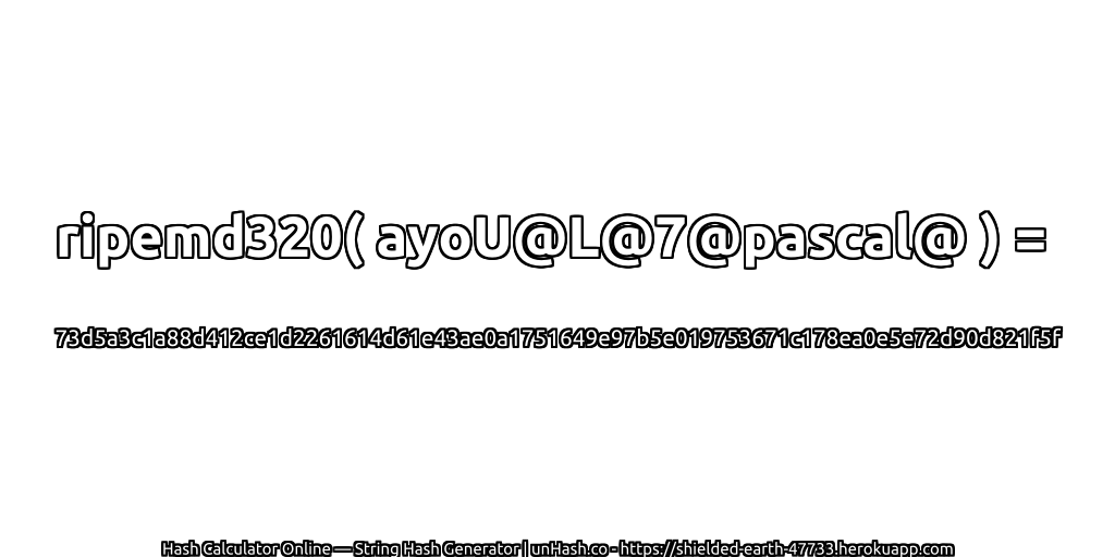 ripemd320( ayoU@L@7@pascal@ ) = 73d5a3c1a88d412ce1d2261614d61e43ae0a1751649e97b5e019753671c178ea0e5e72d90d821f5f | unHash.co