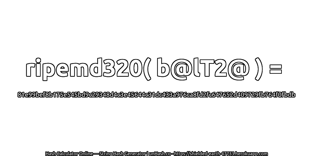 ripemd320( b@lT2@ ) = 81e99bef8b175e545bd9c29348d4c3e45644c31dc433a976ca8fd2fc647652d409729fb764f0fbdb | unHash.co