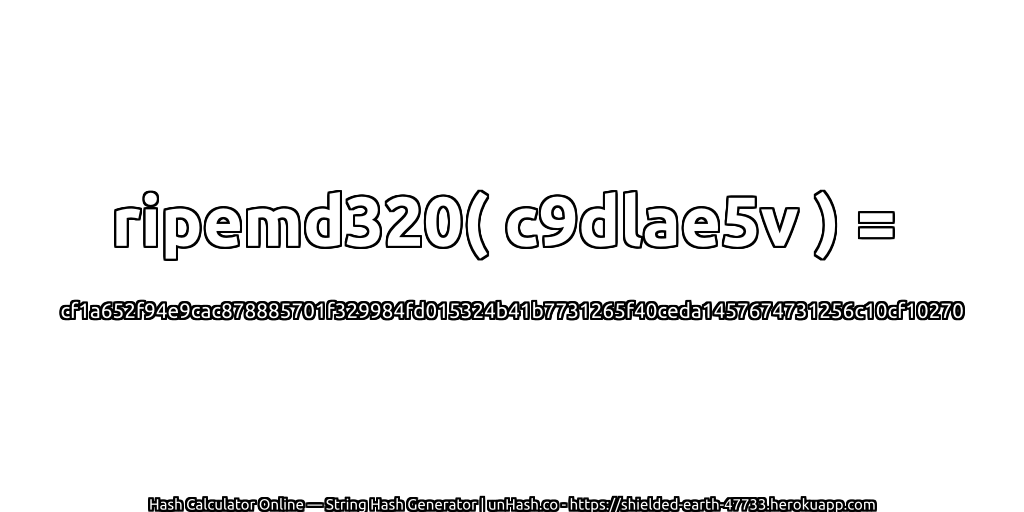 ripemd320( c9dlae5v ) = cf1a652f94e9cac878885701f329984fd015324b41b7731265f40ceda1457674731256c10cf10270 | unHash.co