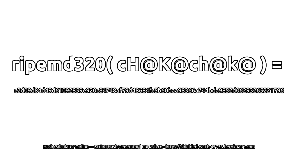ripemd320( cH@K@ch@k@ ) = c2d09d84d49d61092859e920c84748af79d48684fc5b60baa98366a744bda9852d06293265221796 | unHash.co