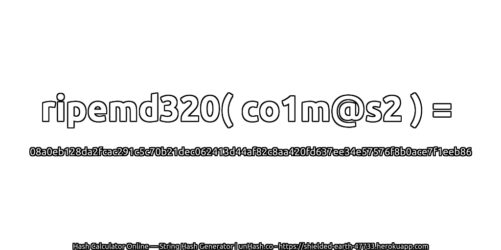 ripemd320( co1m@s2 ) = 08a0eb128da2fcac291c5c70b21dec062413d44af82c8aa420fd637ee34e57576f8b0ace7f1eeb86 | unHash.co