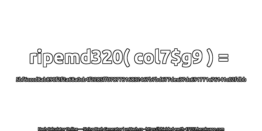 ripemd320( col7$g9 ) = 5bf6cccd8ab890f2f2a68a0cb4f2285ff07877316832467b7bd677dec37dc691771c76141c02fdbb | unHash.co